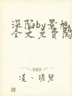 深陷by景旭文全文免费阅读笔趣阁封面