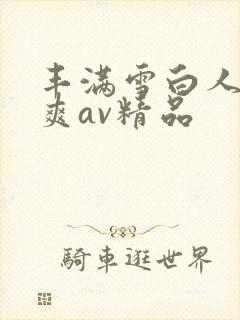 丰满雪白人妻人爽av精品