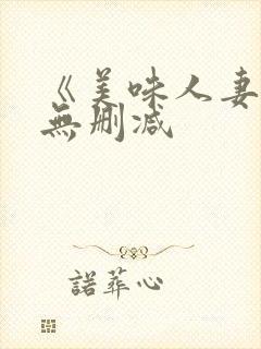 《美味人妻3》无删减