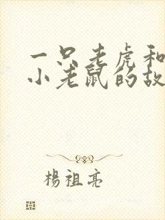 一只老虎和一只小老鼠的故事