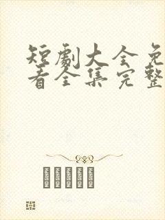 短剧大全免费观看全集完整版