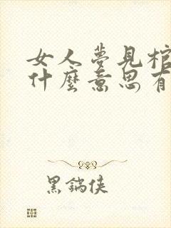 女人梦见棺材是什么意思有什么预兆