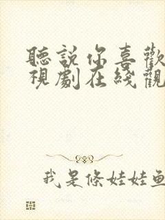 听说你喜欢我电视剧在线观看免费