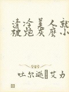 清冷美人就活该被炮灰么小说