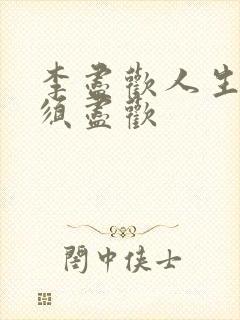 李尽欢人生得意须尽欢