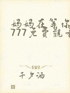 妈妈在等你77777免费观看电视剧