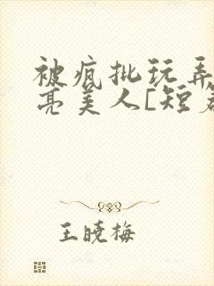 被疯批玩弄的漂亮美人[短篇合集by阿