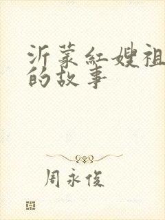 沂蒙红嫂祖秀连的故事