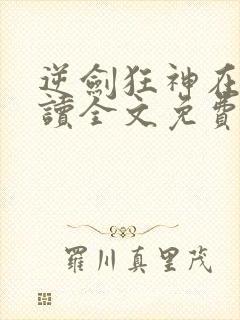 逆剑狂神在线阅读全文免费