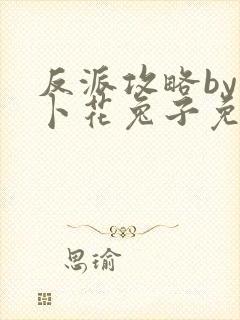 反派攻略by萝卜花兔子免费阅读