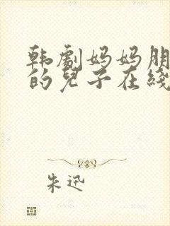 韩剧妈妈朋友家的儿子在线观看