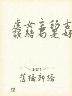 虐女主的古言小说结局是好的