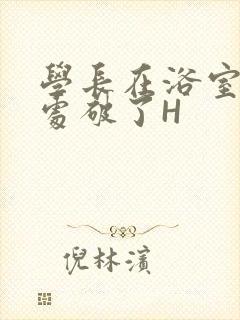 学长在浴室把我处破了H封面