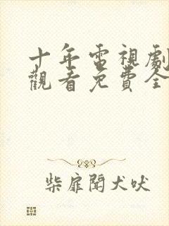 十年电视剧在线观看免费全集