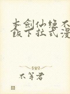 本剑仙绝不吃软饭下拉式漫画免费看