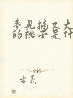 梦见摘又大又红的桃子是什么预兆