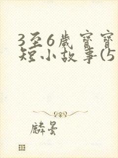 3至6岁宝宝简短小故事(5篇)