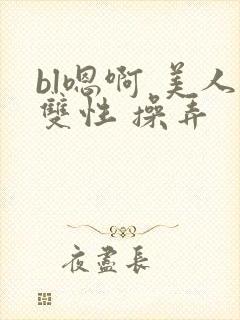 bl嗯啊 美人双性 操弄