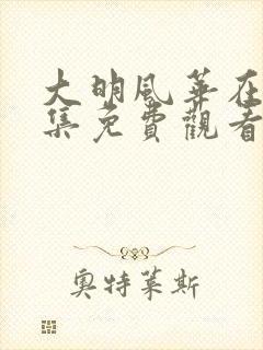 大明风华在线全集免费观看多少集