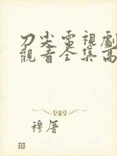 刀尖电视剧免费观看全集高清