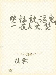 双性被淫鬼干了一夜h文双男