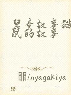 儿童故事猫和老鼠的故事