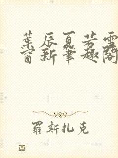 叶辰夏若雪无弹窗新笔趣阁