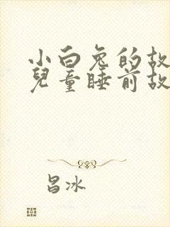 小白兔的故事 儿童睡前故事