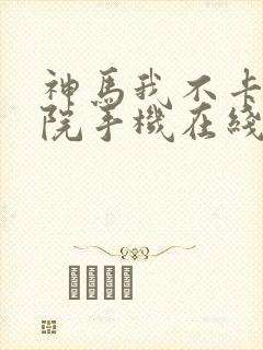 神马我不卡电影院手机在线,f