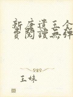 新唐遗玉全文免费阅读无弹窗