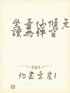 坐看仙倾免费阅读无弹窗