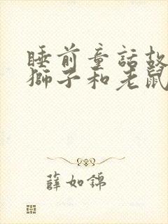 睡前童话故事 狮子和老鼠