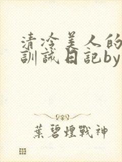 清冷美人的改造训诫日记by穆小