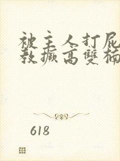 被主人打屁股调教撅高双楠