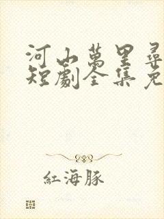 河山万里寻母归短剧全集免费观看