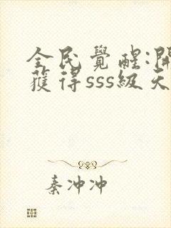 全民觉醒:开局获得sss级天赋完整章节下载