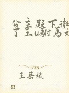 公主殿下微臣馋了玉u驸马姓傅