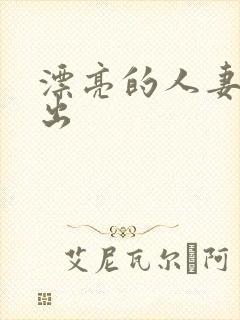 漂亮的人妻被中出