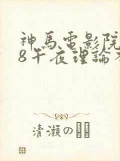 神马电影院888午夜理论不卡
