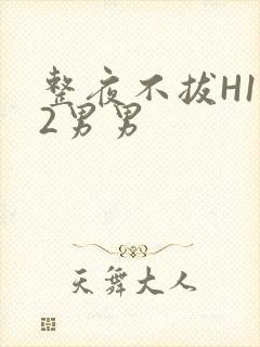 整夜不拔H1V2男男