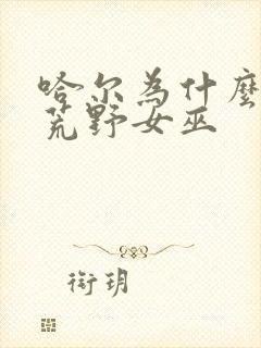 哈尔为什么喜欢荒野女巫