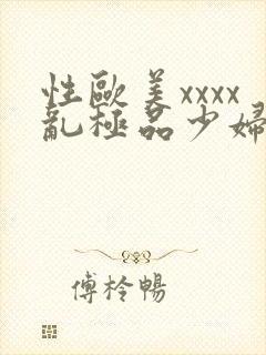 性欧美xxxx乱极品少妇