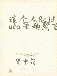 这个人8cjfuta笔趣阁百合游戏