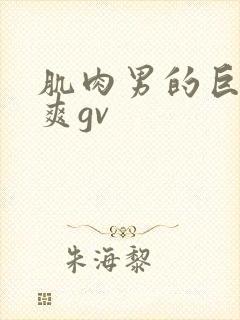 肌肉男的巨大粗爽gv