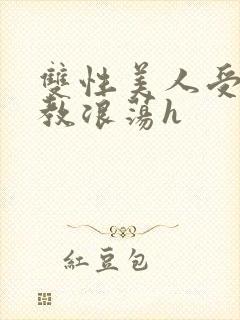 双性美人受被调教浪荡h