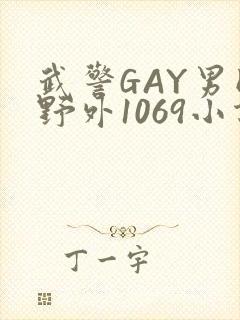 武警GAY男同野外1069小说
