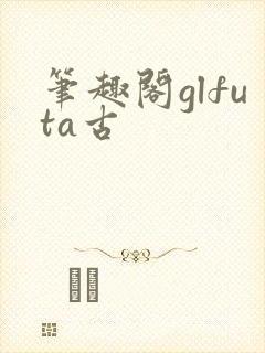 笔趣阁glfuta古