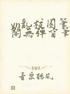 yn乱校园笔趣阁无弹窗笔趣阁