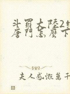 斗罗大陆2绝世唐门怎么下载