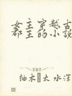 女主穿越古代成郡主的小说